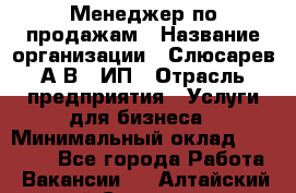 Менеджер по продажам › Название организации ­ Слюсарев А.В., ИП › Отрасль предприятия ­ Услуги для бизнеса › Минимальный оклад ­ 80 000 - Все города Работа » Вакансии   . Алтайский край,Славгород г.